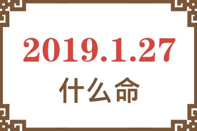 2019年1月27日出生是什么命？