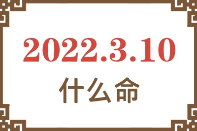 2022年3月10日出生是什么命? 2022年3月10日出生是什么命?