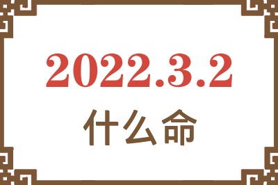 2022年3月2日出生是什么命? 2022年3月2日出生是什么命?