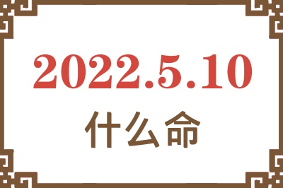 2022年5月10日出生是什么命? 2022年5月10日出生是什么命?