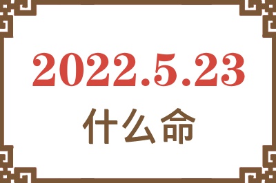 2022年5月23日出生是什么命? 2022年5月23日出生是什么命?