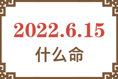 2022年6月15日出生是什么命? 2022年6月15日出生是什么命?