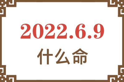 2022年6月9日出生是什么命? 2022年6月9日出生是什么命?