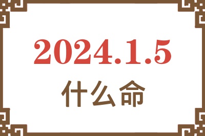 2024年1月5日出生是什么命？