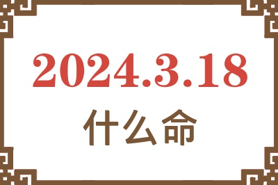 2024年3月18日出生是什么命？