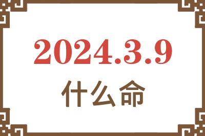 2024年3月9日出生是什么命？