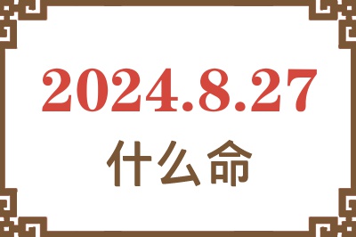 2024年8月27日出生是什么命？