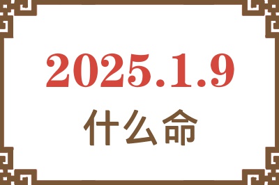 2025年1月9日出生是什么命？