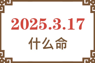 2025年3月17日出生是什么命？