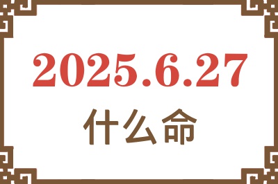 2025年6月27日出生是什么命？