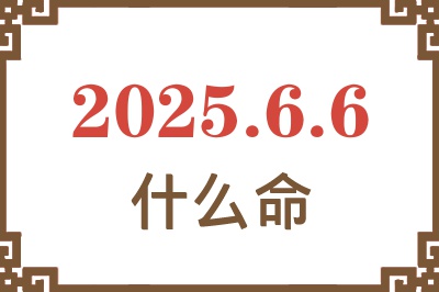 2025年6月6日出生是什么命？