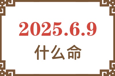 2025年6月9日出生是什么命? 2025年6月9日出生是什么命?