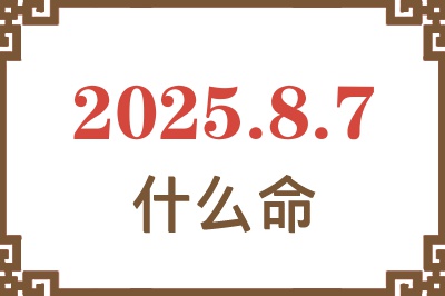 2025年8月7日出生是什么命？